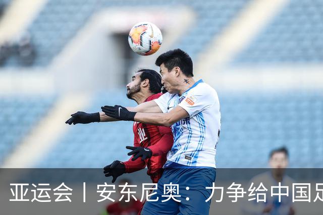 亚运会丨安东尼奥：力争给中国足球带来更多喜悦